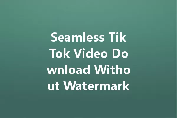 Seamless TikTok Video Download Without Watermark Revealed! 一