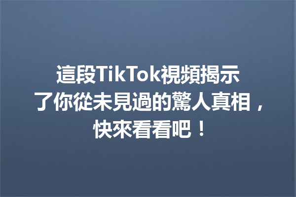 這段TikTok視頻揭示了你從未見過的驚人真相,快來看看吧! 這段TikTok視頻揭示了你從未見過的驚人真相,快來看看吧!