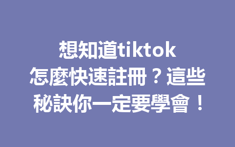 想知道tiktok怎麼快速註冊?這些秘訣你一定要學會! 想知道tiktok怎麼快速註冊?這些秘訣你一定要學會!