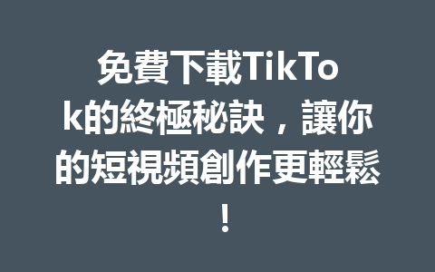 免費下載TikTok的終極秘訣，讓你的短視頻創作更輕鬆！ 二