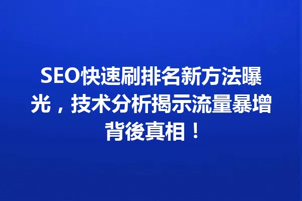 SEO快速刷排名新方法曝光，技术分析揭示流量暴增背後真相！ 一