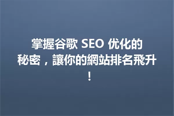 掌握谷歌 SEO 优化的秘密,讓你的網站排名飛升! 一