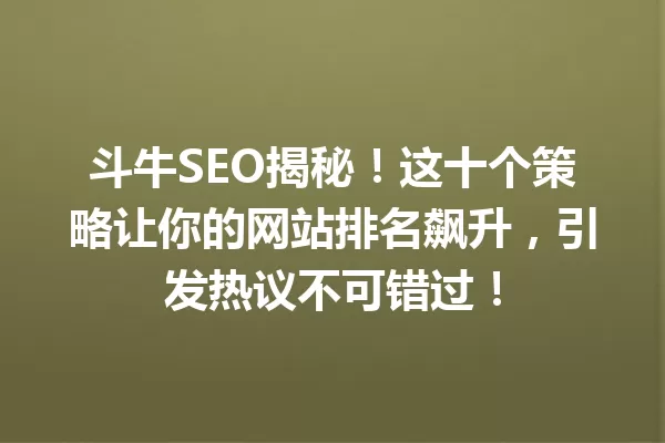斗牛SEO揭秘!这十个策略让你的网站排名飙升,引发热议不可错过! 一