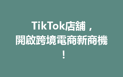 TikTok店舖,開啟跨境電商新商機! TikTok店舖,開啟跨境電商新商機!