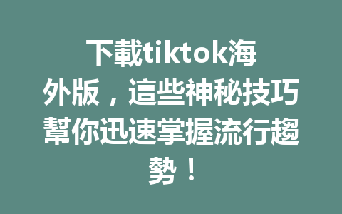 下載tiktok海外版,這些神秘技巧幫你迅速掌握流行趨勢! 下載tiktok海外版,這些神秘技巧幫你迅速掌握流行趨勢!