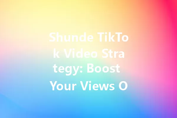 Shunde TikTok Video Strategy: Boost Your Views Overnight! 一