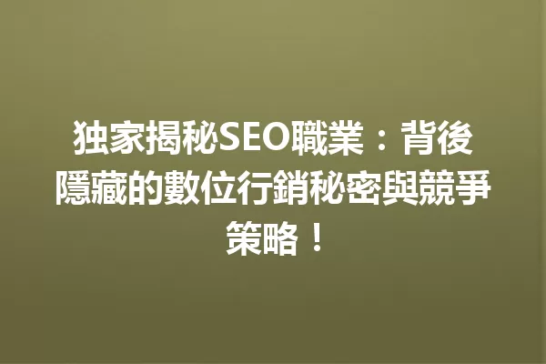 独家揭秘SEO職業:背後隱藏的數位行銷秘密與競爭策略! 一