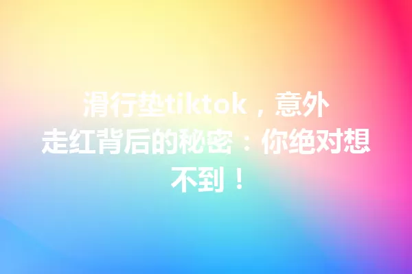 滑行垫tiktok,意外走红背后的秘密:你绝对想不到! 一