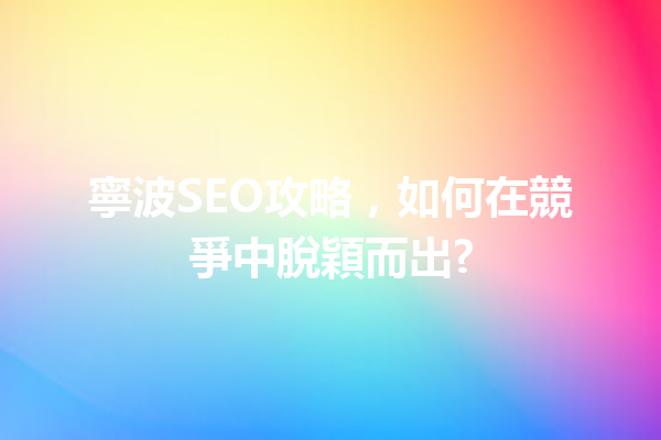 寧波SEO攻略,如何在競爭中脫穎而出? 寧波SEO攻略,如何在競爭中脫穎而出?