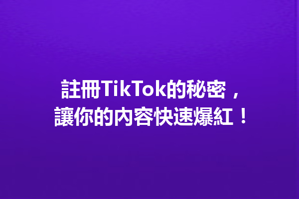 註冊TikTok的秘密,讓你的內容快速爆紅! 註冊TikTok的秘密,讓你的內容快速爆紅!