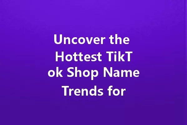 Uncover the Hottest TikTok Shop Name Trends for 2025! 一