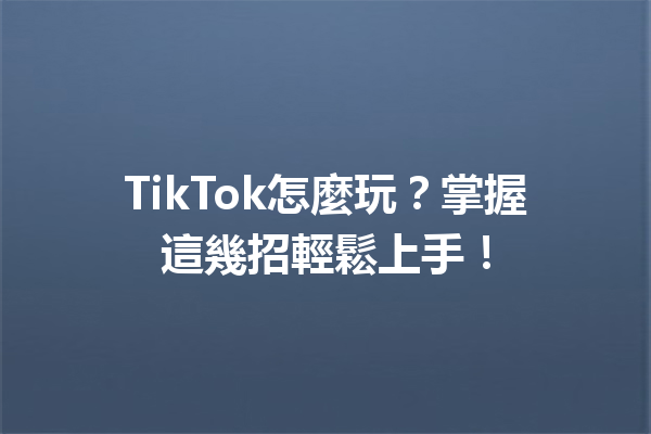TikTok怎麼玩?掌握這幾招輕鬆上手! TikTok怎麼玩?掌握這幾招輕鬆上手!