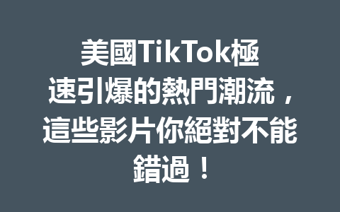 美國TikTok極速引爆的熱門潮流,這些影片你絕對不能錯過! 美國TikTok極速引爆的熱門潮流,這些影片你絕對不能錯過!