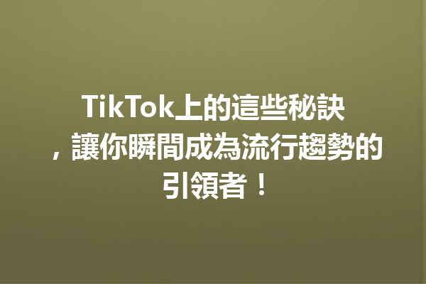 TikTok上的這些秘訣,讓你瞬間成為流行趨勢的引領者! TikTok上的這些秘訣,讓你瞬間成為流行趨勢的引領者!