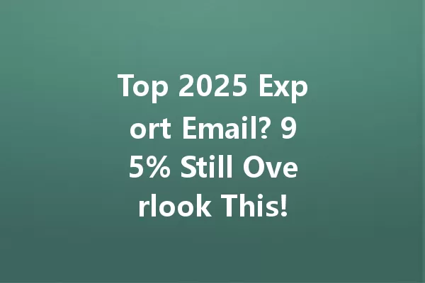 Top 2025 Export Email? 95% Still Overlook This! 一