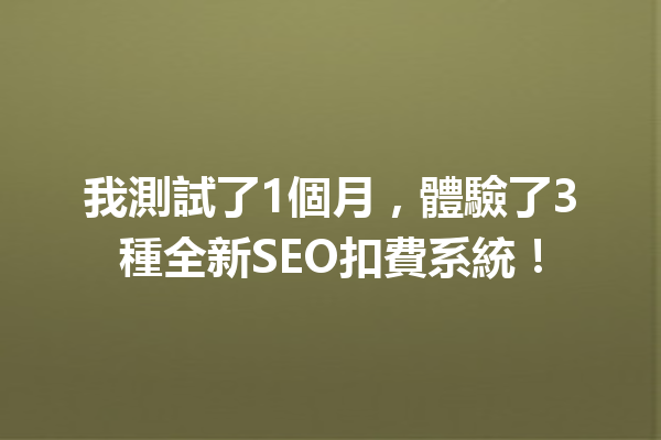 我測試了1個月，體驗了3種全新SEO扣費系統！ 一