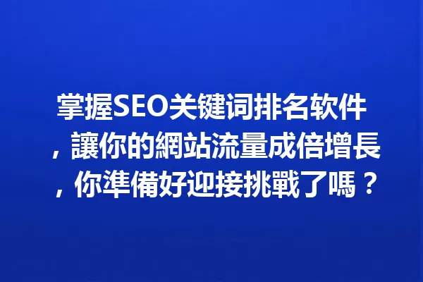 掌握SEO关键词排名软件,讓你的網站流量成倍增長,你準備好迎接挑戰了嗎? 一