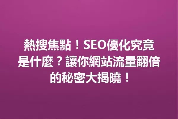 熱搜焦點!SEO優化究竟是什麼?讓你網站流量翻倍的秘密大揭曉! 一