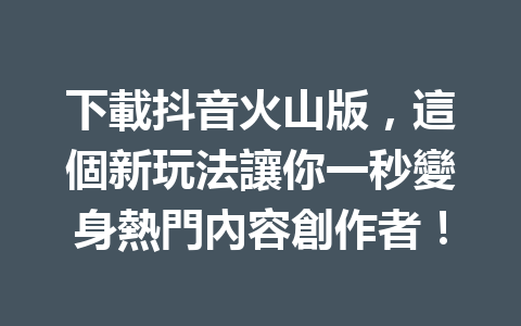 下載抖音火山版,這個新玩法讓你一秒變身熱門內容創作者! 下載抖音火山版,這個新玩法讓你一秒變身熱門內容創作者!
