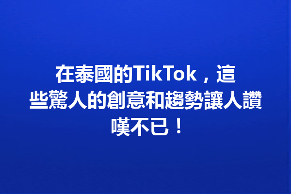 在泰國的TikTok,這些驚人的創意和趨勢讓人讚嘆不已! 在泰國的TikTok,這些驚人的創意和趨勢讓人讚嘆不已!