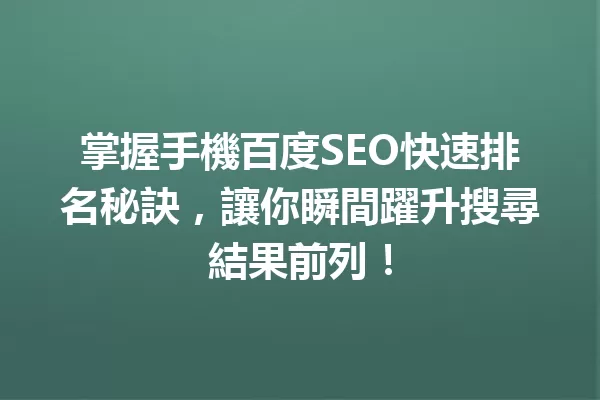 掌握手機百度SEO快速排名秘訣,讓你瞬間躍升搜尋結果前列! 一