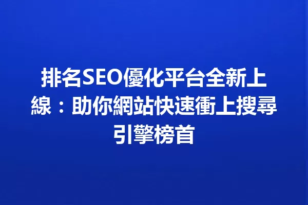 排名SEO優化平台全新上線:助你網站快速衝上搜尋引擎榜首 一