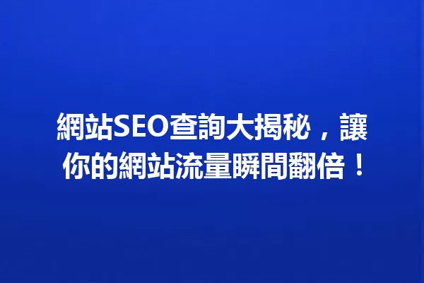 網站SEO查詢大揭秘,讓你的網站流量瞬間翻倍! 一