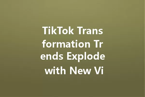 TikTok Transformation Trends Explode with New Viral Content 一