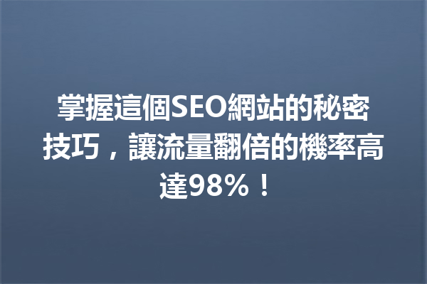 掌握這個SEO網站的秘密技巧,讓流量翻倍的機率高達98%! 掌握這個SEO網站的秘密技巧,讓流量翻倍的機率高達98%!