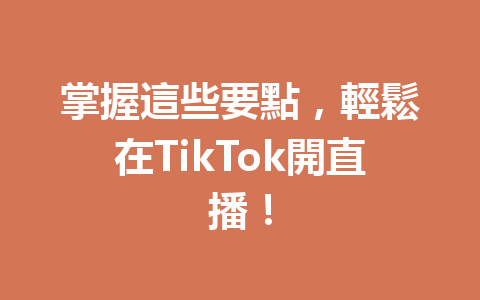 掌握這些要點,輕鬆在TikTok開直播! 掌握這些要點,輕鬆在TikTok開直播!