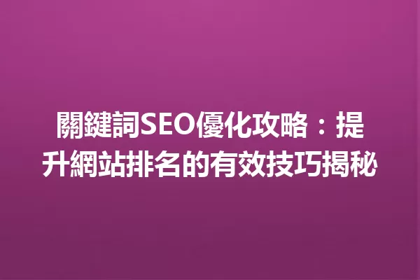 關鍵詞SEO優化攻略:提升網站排名的有效技巧揭秘 一