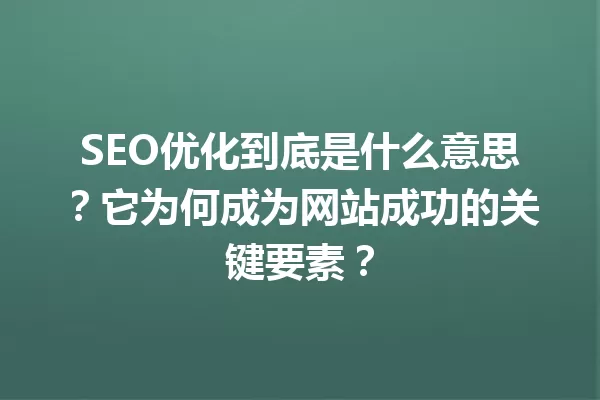 SEO优化到底是什么意思?它为何成为网站成功的关键要素? 一