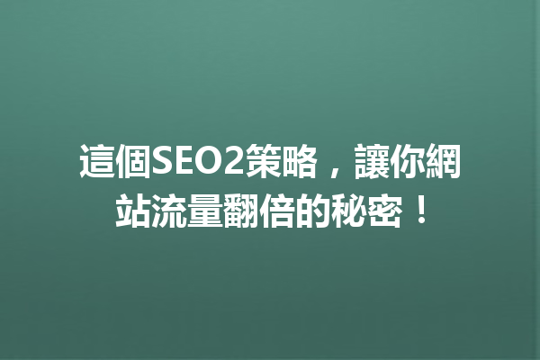 這個SEO2策略,讓你網站流量翻倍的秘密! 這個SEO2策略,讓你網站流量翻倍的秘密!