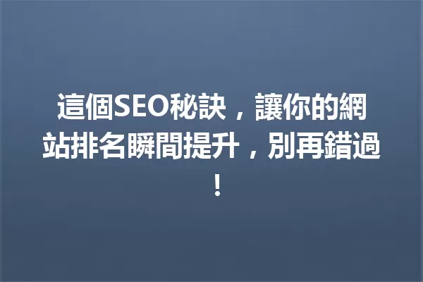 這個SEO秘訣,讓你的網站排名瞬間提升,別再錯過! 一