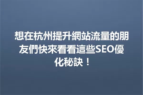 想在杭州提升網站流量的朋友們快來看看這些SEO優化秘訣! 一