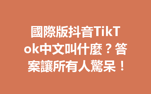 國際版抖音TikTok中文叫什麼?答案讓所有人驚呆! 國際版抖音TikTok中文叫什麼?答案讓所有人驚呆!