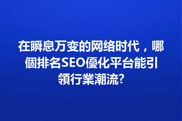 在瞬息万变的网络时代,哪個排名SEO優化平台能引領行業潮流? 一