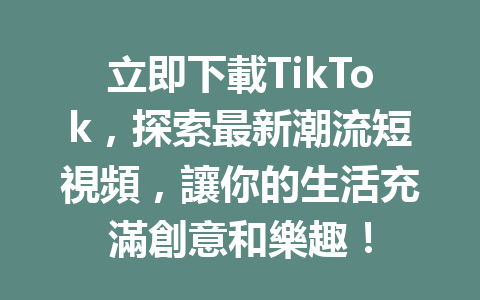 立即下載TikTok,探索最新潮流短視頻,讓你的生活充滿創意和樂趣! 立即下載TikTok,探索最新潮流短視頻,讓你的生活充滿創意和樂趣!