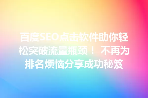 百度SEO点击软件助你轻松突破流量瓶颈! 不再为排名烦恼分享成功秘笈 一