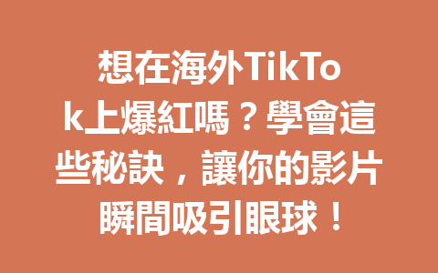 想在海外TikTok上爆紅嗎?學會這些秘訣,讓你的影片瞬間吸引眼球! 想在海外TikTok上爆紅嗎?學會這些秘訣,讓你的影片瞬間吸引眼球!