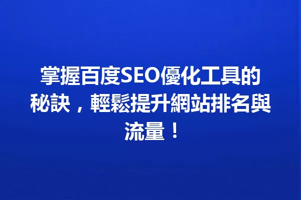 掌握百度SEO優化工具的秘訣,輕鬆提升網站排名與流量! 一