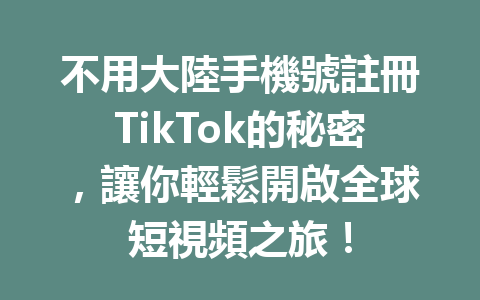 不用大陸手機號註冊TikTok的秘密,讓你輕鬆開啟全球短視頻之旅! 不用大陸手機號註冊TikTok的秘密,讓你輕鬆開啟全球短視頻之旅!