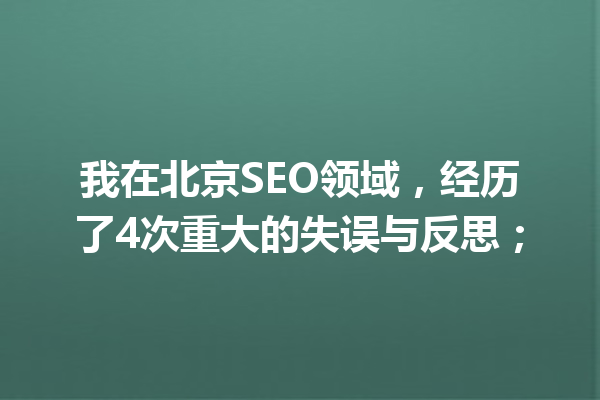 我在北京SEO领域，经历了4次重大的失误与反思； 一