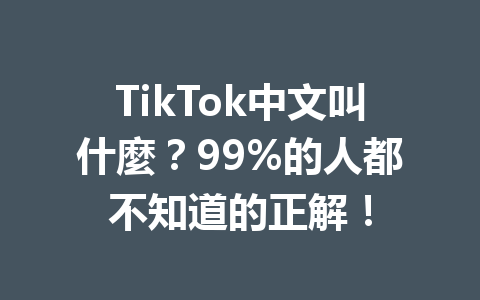TikTok中文叫什麼？99%的人都不知道的正解！ 一