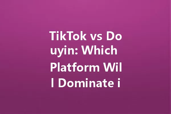 TikTok vs Douyin: Which Platform Will Dominate in 2025? 一