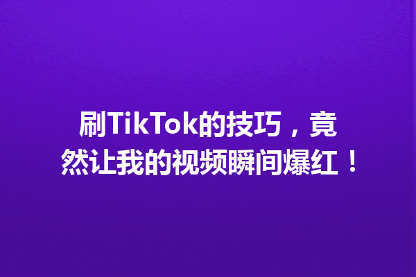 刷TikTok的技巧,竟然让我的视频瞬间爆红! 刷TikTok的技巧,竟然让我的视频瞬间爆红!