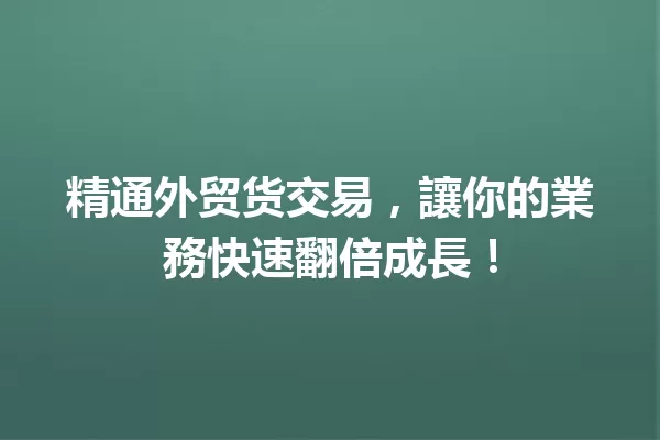 精通外贸货交易,讓你的業務快速翻倍成長! 一