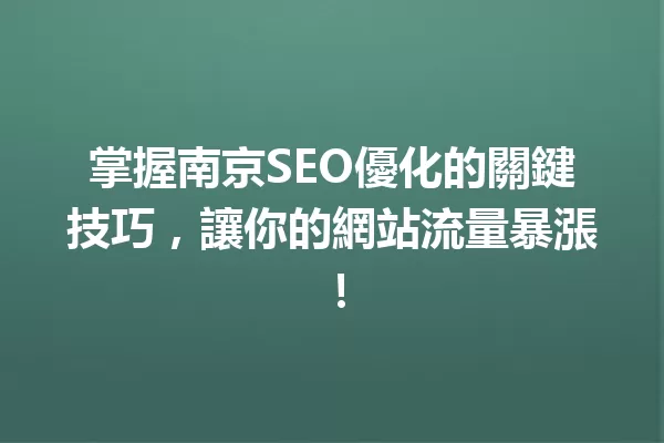 掌握南京SEO優化的關鍵技巧,讓你的網站流量暴漲! 一