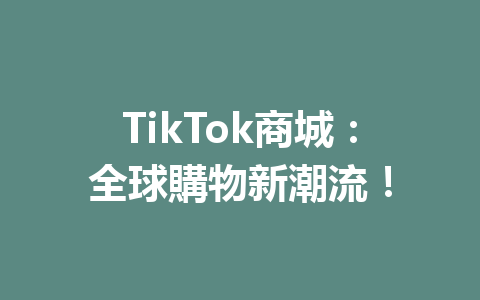 TikTok商城:全球購物新潮流! TikTok商城:全球購物新潮流!