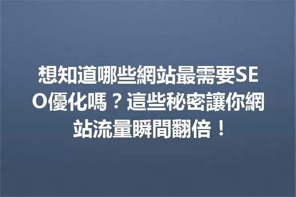 想知道哪些網站最需要SEO優化嗎?這些秘密讓你網站流量瞬間翻倍! 一